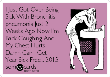 I Just Got Over Being
Sick With Bronchitis 
pneumonia Just 2
Weeks Ago Now I'm
Back Coughing And
My Chest Hurts
Damn Can I Get 1
Year Sick Free... 2015
