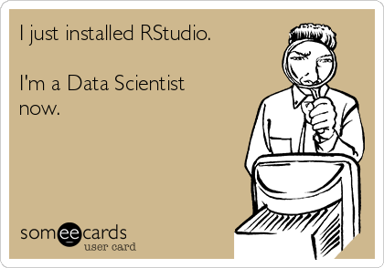 I just installed RStudio.

I'm a Data Scientist
now.