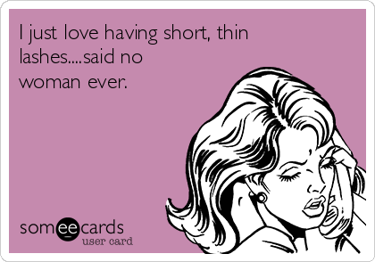 I just love having short, thin
lashes....said no
woman ever.