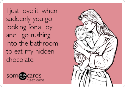 I just love it, when
suddenly you go
looking for a toy,
and i go rushing
into the bathroom
to eat my hidden
chocolate.