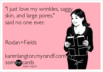 "I just love my wrinkles, saggy
skin, and large pores."
said no one ever.


Rodan+Fields

karenlangton.myrandf.com