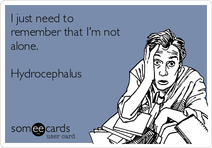 I just need to
remember that I'm not
alone.

Hydrocephalus