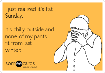 I just realized it's Fat
Sunday.   

It's chilly outside and
none of my pants
fit from last
winter.