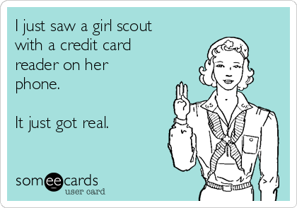 I just saw a girl scout
with a credit card
reader on her
phone.

It just got real.