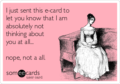 I just sent this e-card to
let you know that I am
absolutely not
thinking about
you at all...

nope, not a all.