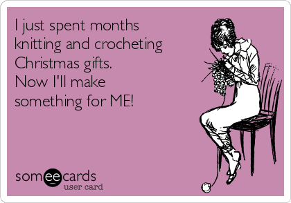 I just spent months
knitting and crocheting
Christmas gifts. 
Now I'll make 
something for ME!
