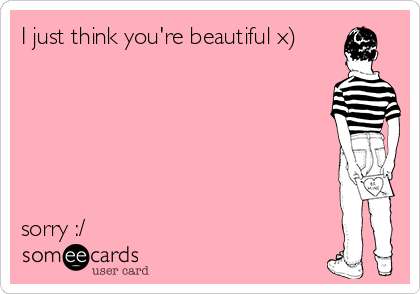 I just think you're beautiful x)






sorry :/