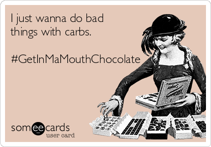 I just wanna do bad
things with carbs.

#GetInMaMouthChocolate
