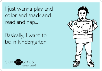 I just wanna play and color and snack and read and nap... Basically ... I just wanna play and color and snack and read and nap... Basically ...
