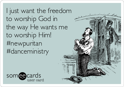 I just want the freedom
to worship God in
the way He wants me
to worship Him!
#newpuritan
#danceministry