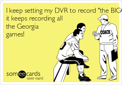 I keep setting my DVR to record "the BIGGEST loser"  but
it keeps recording all
the Georgia
games! 