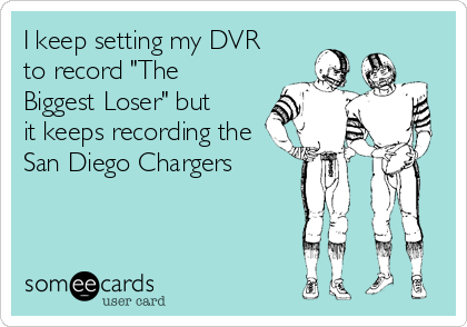 I keep setting my DVR
to record "The
Biggest Loser" but
it keeps recording the
San Diego Chargers