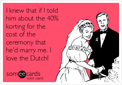I knew that if I told
him about the 40%
korting for the
cost of the
ceremony that
he'd marry me. I
love the Dutch!