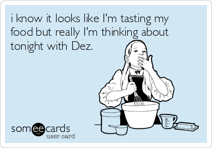 i know it looks like I'm tasting my
food but really I'm thinking about
tonight with Dez. 