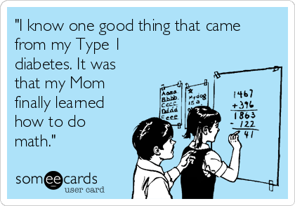 "I know one good thing that came
from my Type 1
diabetes. It was
that my Mom
finally learned
how to do
math." 
