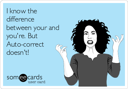 I know the
difference
between your and
you're. But
Auto-correct
doesn't!