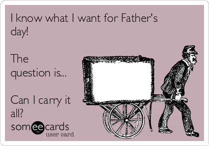 I know what I want for Father's
day!

The
question is...

Can I carry it
all?