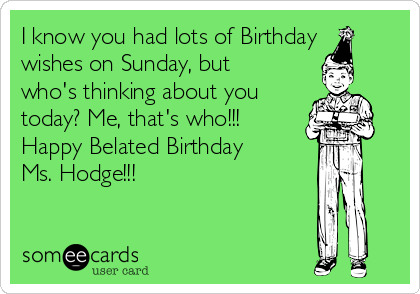 I know you had lots of Birthday
wishes on Sunday, but
who's thinking about you
today? Me, that's who!!!
Happy Belated Birthday
Ms. Hodge!!!