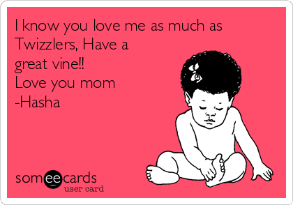 I know you love me as much as
Twizzlers, Have a
great vine!!
Love you mom
-Hasha