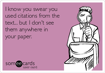 I know you swear you
used citations from the
text... but I don't see
them anywhere in
your paper.  