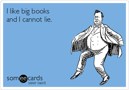 I like big books
and I cannot lie.