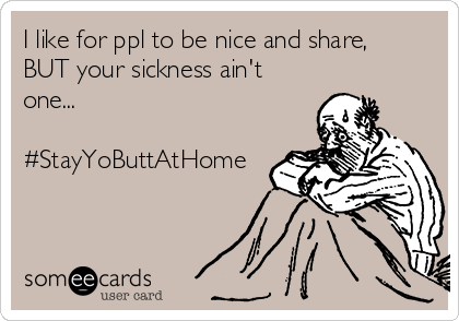 I like for ppl to be nice and share,
BUT your sickness ain't
one...

#StayYoButtAtHome