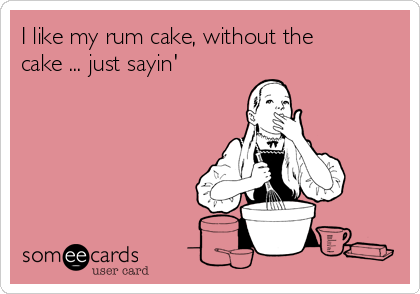I like my rum cake, without the
cake ... just sayin'