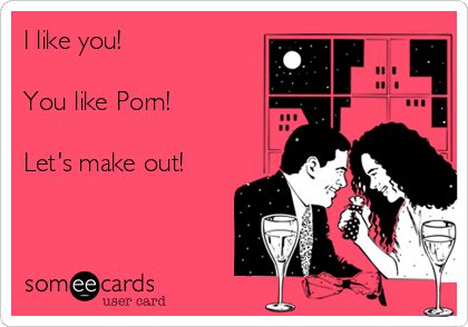 You Pom - I like you! You like Porn! Let's make out! | Flirting Ecard