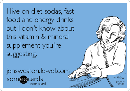 I live on diet sodas, fast
food and energy drinks
but I don't know about
this vitamin & mineral
supplement you're
suggesting.

jensweston.le-vel.com