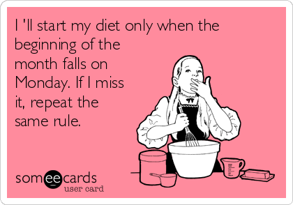 I 'll start my diet only when the
beginning of the
month falls on
Monday. If I miss
it, repeat the
same rule.