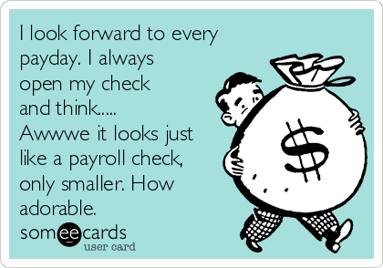 I look forward to every
payday. I always
open my check
and think.....
Awwwe it looks just
like a payroll check,
only smaller. How
adorable. 