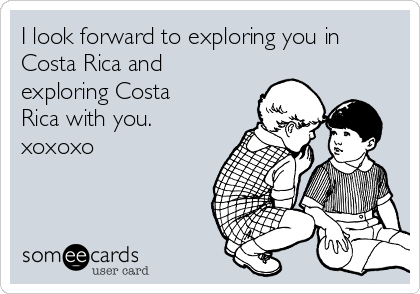 I look forward to exploring you in
Costa Rica and
exploring Costa
Rica with you.
xoxoxo