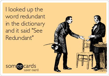 I looked up the
word redundant
in the dictionary
and it said "See
Redundant"