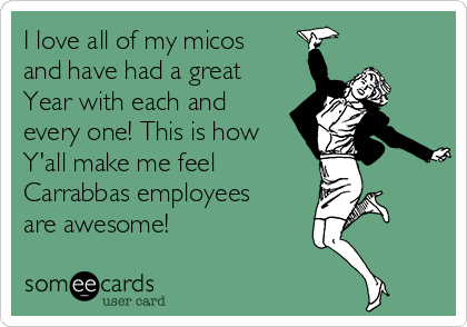 I love all of my micos
and have had a great
Year with each and
every one! This is how
Y'all make me feel
Carrabbas employees
are awesome! 