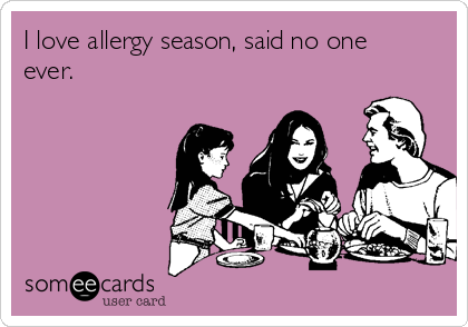I love allergy season, said no one
ever. 