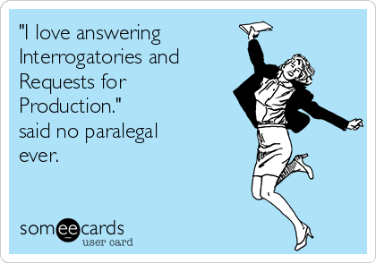 "I love answering 
Interrogatories and
Requests for
Production." 
said no paralegal
ever.