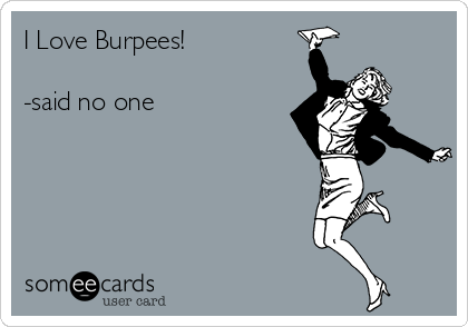 I Love Burpees!

-said no one