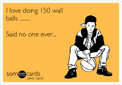I love doing 150 wall
balls .........

Said no one ever...