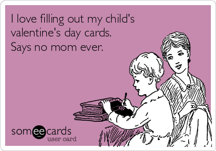 I love filling out my child's
valentine's day cards.
Says no mom ever.