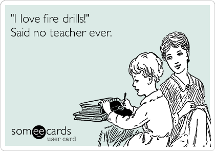 "I love fire drills!"
Said no teacher ever. 
