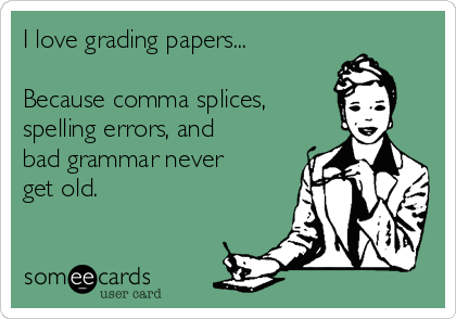 I love grading papers...

Because comma splices, 
spelling errors, and
bad grammar never
get old.