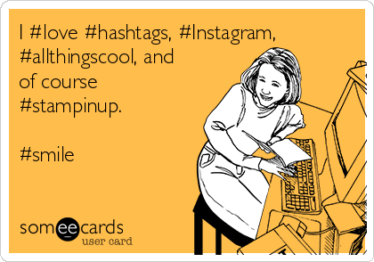 I #love #hashtags, #Instagram,
#allthingscool, and
of course
#stampinup.

#smile