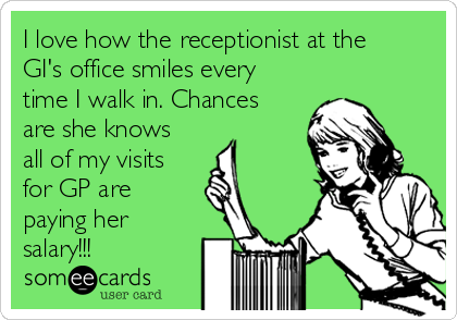 I love how the receptionist at the
GI's office smiles every
time I walk in. Chances
are she knows
all of my visits
for GP are
paying her
salary!!!