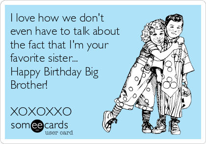 I love how we don't
even have to talk about
the fact that I'm your
favorite sister...
Happy Birthday Big
Brother!
 
XOXOXXO
