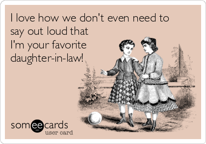 https://cdn.someecards.com/someecards/usercards/i-love-how-we-dont-even-need-to-say-out-loud-that-im-your-favorite-daughter-in-law--e76e2.png