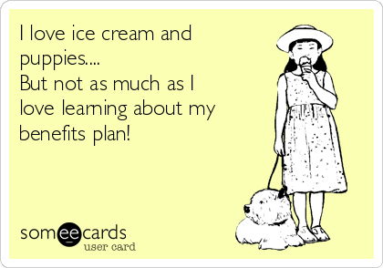I love ice cream and
puppies....
But not as much as I
love learning about my
benefits plan!