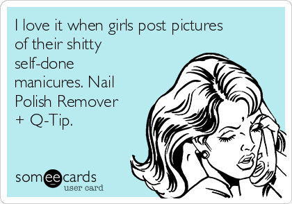 I love it when girls post pictures
of their shitty
self-done
manicures. Nail
Polish Remover
+ Q-Tip. 