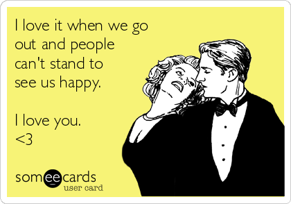 I Love It When We Go Out And People Can T Stand To See Us Happy I Love You 3 Flirting Ecard