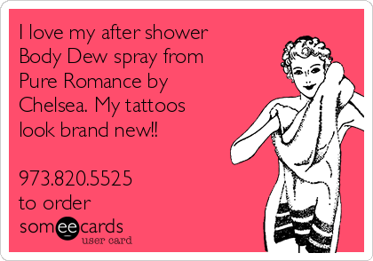 I love my after shower
Body Dew spray from
Pure Romance by
Chelsea. My tattoos
look brand new!!

973.820.5525 
to order