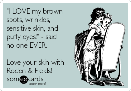 "I LOVE my brown
spots, wrinkles,
sensitive skin, and
puffy eyes!" - said
no one EVER.

Love your skin with
Roden & Fields!